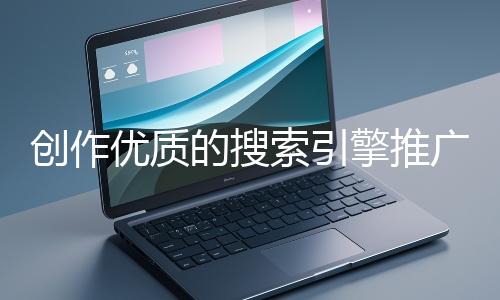 創作優質的搜索引擎推廣文案有哪些技巧？